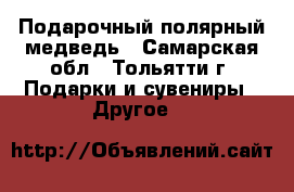 Подарочный полярный медведь - Самарская обл., Тольятти г. Подарки и сувениры » Другое   